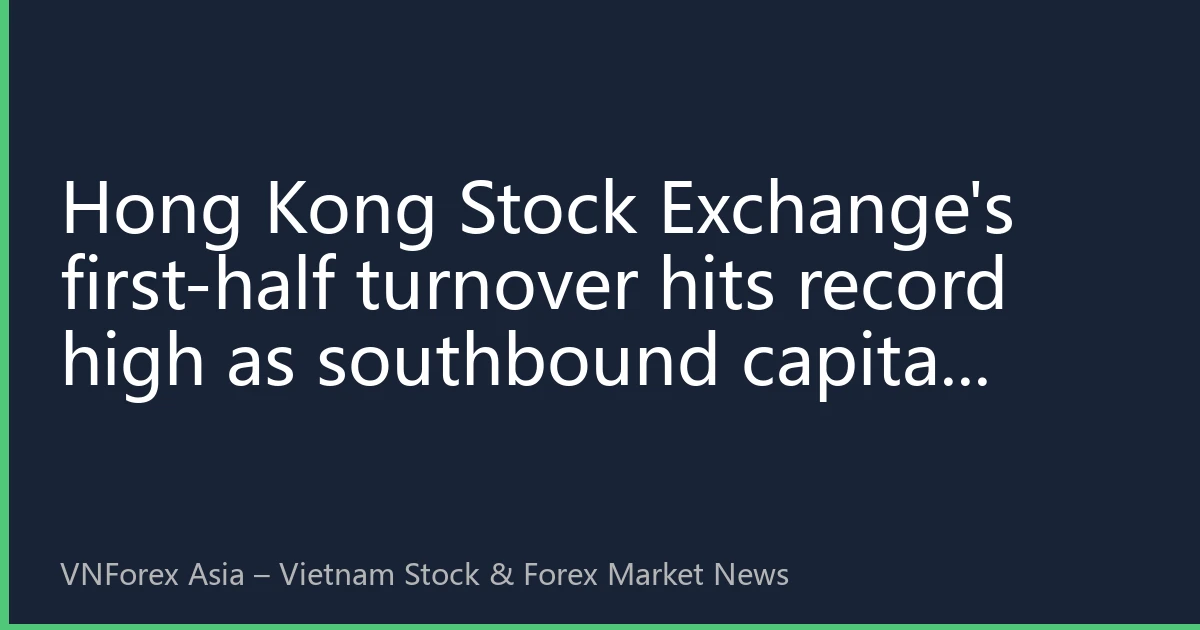Hong Kong Stock Exchange's first-half turnover hits record high as southbound capital inflow highlights investment value