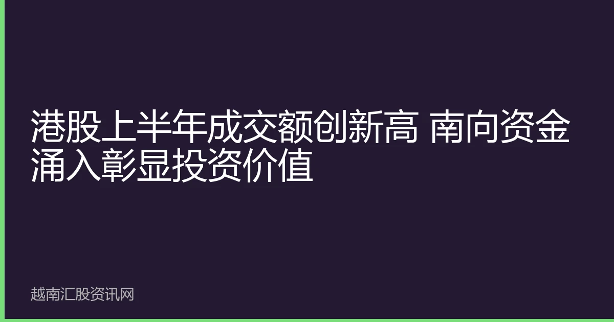 港股上半年成交额创新高 南向资金涌入彰显投资价值