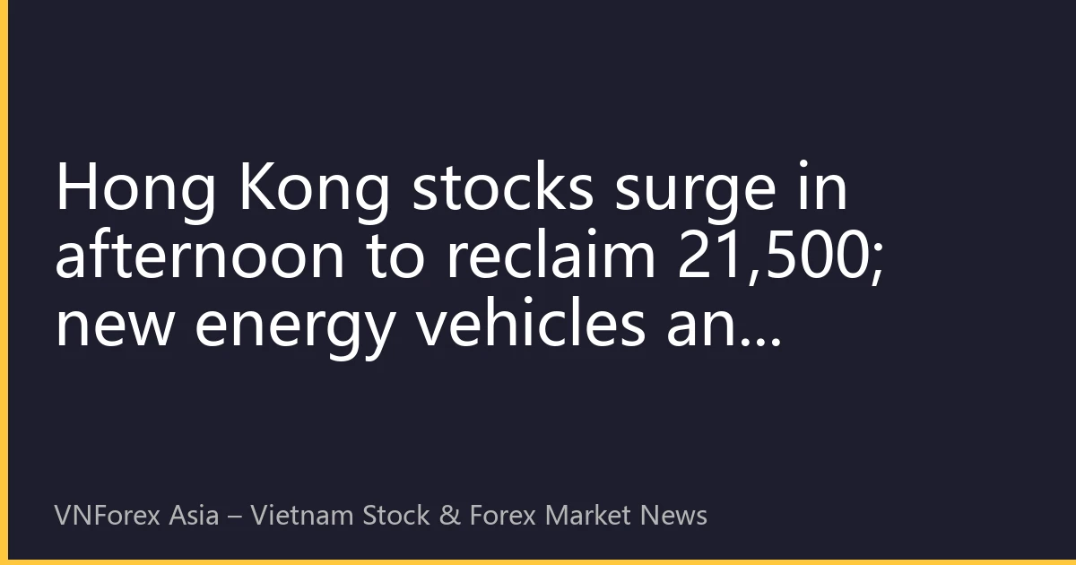 Hong Kong stocks surge in afternoon to reclaim 21,500; new energy vehicles and consumer electronics lead gains; southbound net inflow hits one-month high