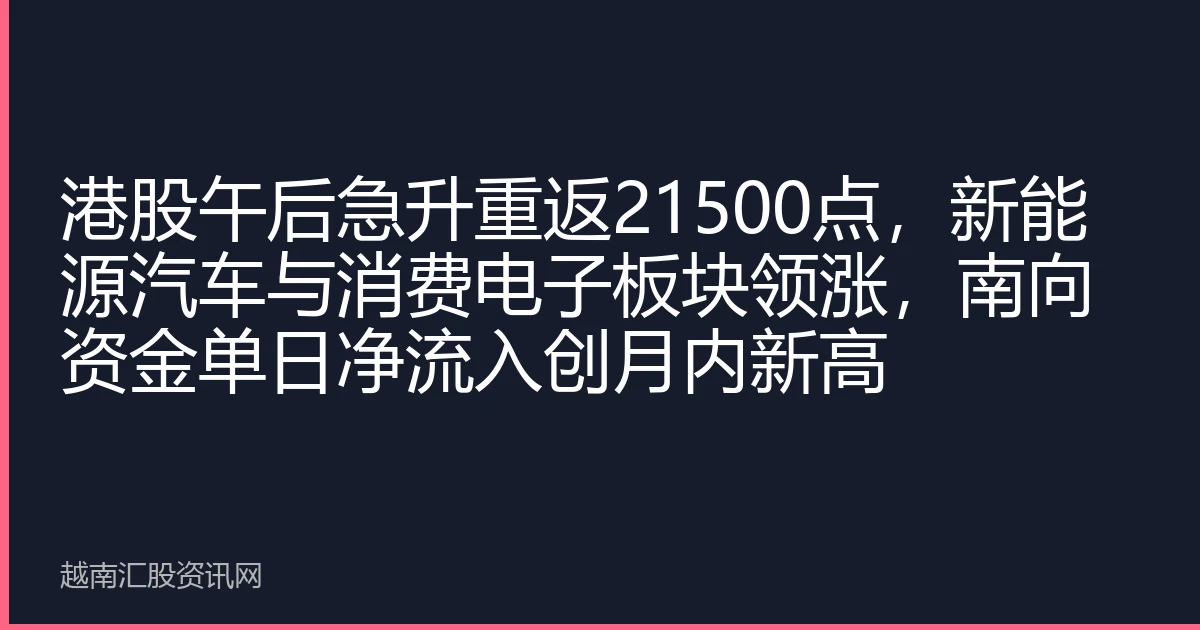 港股午后急升重返21500点，新能源汽车与消费电子板块领涨，南向资金单日净流入创月内新高