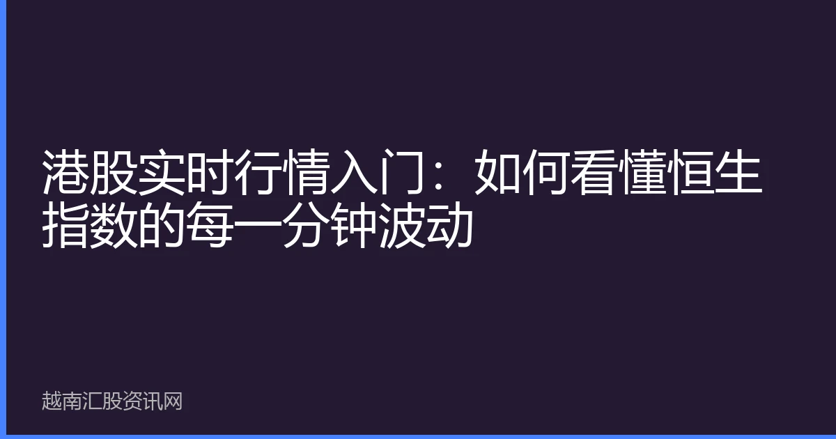 港股实时行情入门：如何看懂恒生指数的每一分钟波动