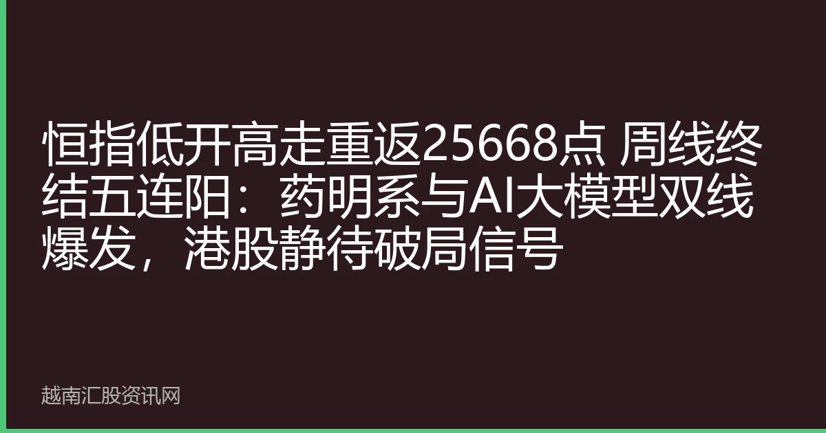 恒指低开高走重返25668点 周线终结五连阳：药明系与AI大模型双线爆发，港股静待破局信号