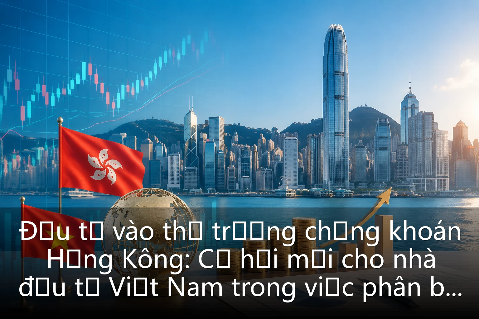 Đầu tư vào thị trường chứng khoán Hồng Kông: Cơ hội mới cho nhà đầu tư Việt Nam trong việc phân bổ tài sản quốc tế