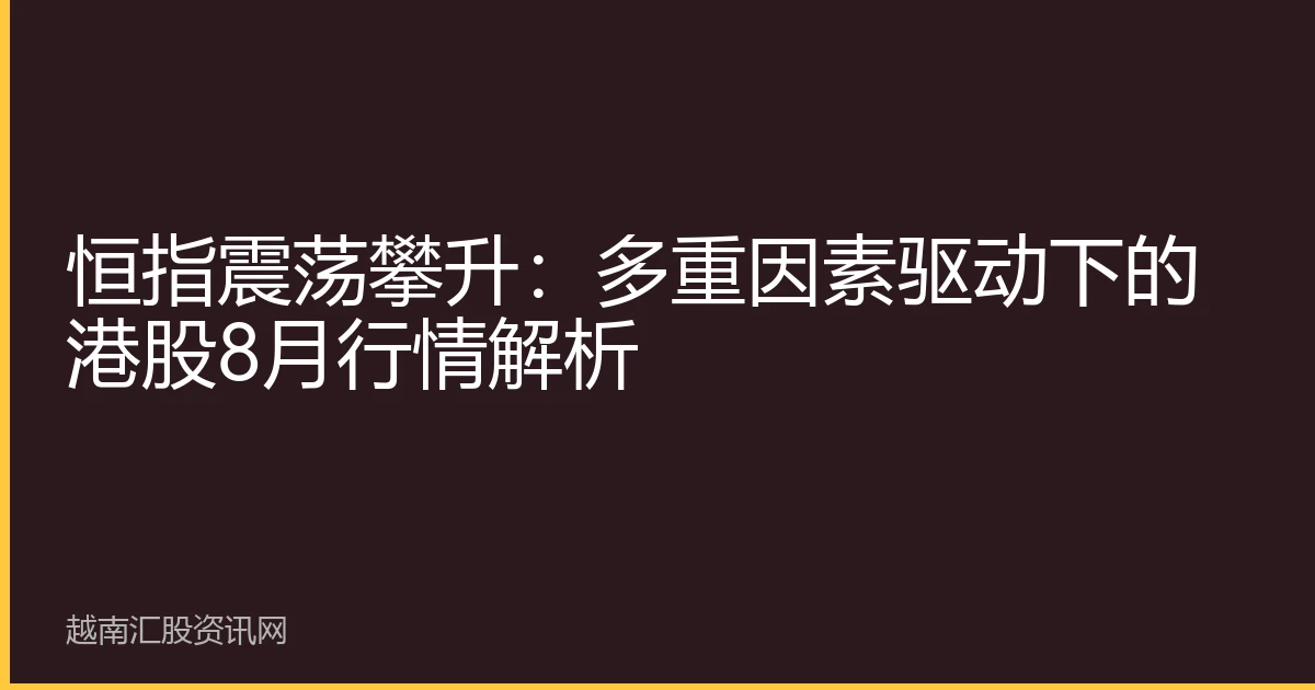 恒指震荡攀升：多重因素驱动下的港股8月行情解析