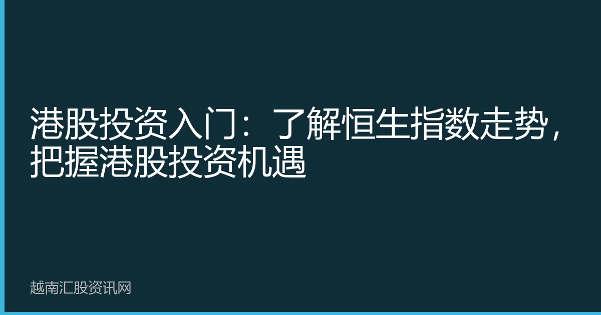 港股投资入门：了解恒生指数走势，把握港股投资机遇