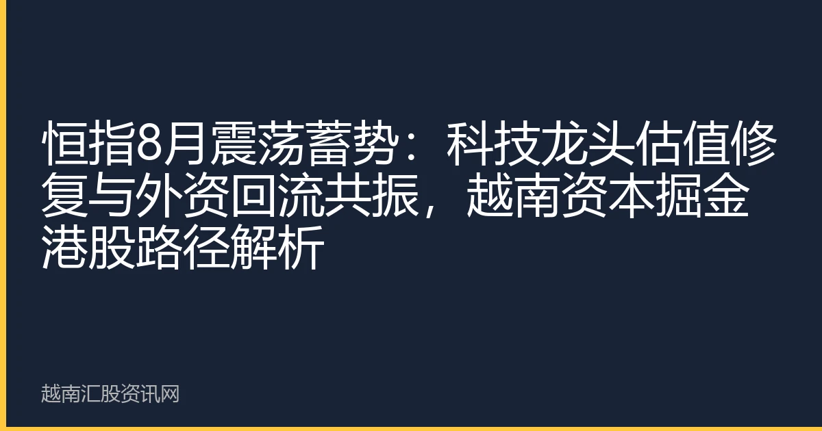 恒指8月震荡蓄势：科技龙头估值修复与外资回流共振，越南资本掘金港股路径解析