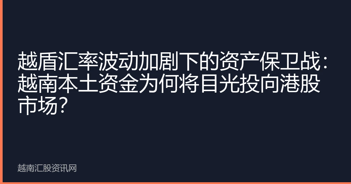 越盾汇率波动加剧下的资产保卫战：越南本土资金为何将目光投向港股市场？