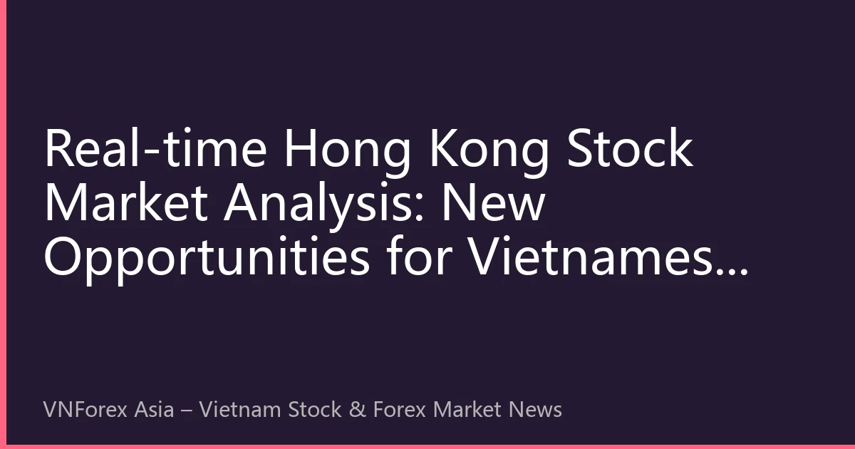 Real-time Hong Kong Stock Market Analysis: New Opportunities for Vietnamese Investors in Overseas Asset Allocation