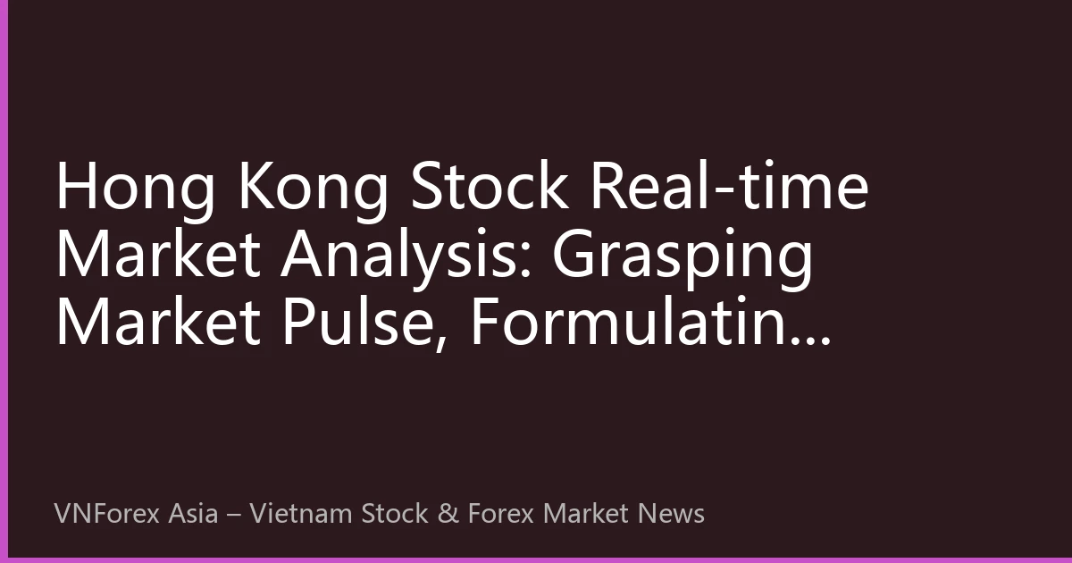 Hong Kong Stock Real-time Market Analysis: Grasping Market Pulse, Formulating Efficient Investment Strategies