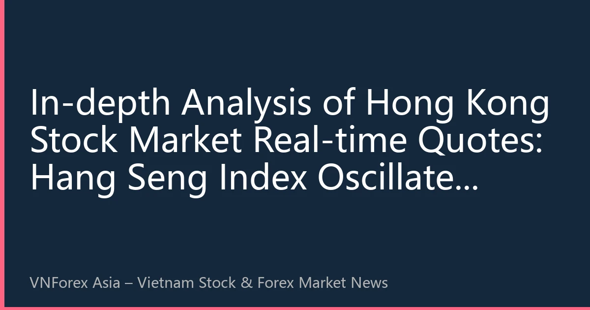 In-depth Analysis of Hong Kong Stock Market Real-time Quotes: Hang Seng Index Oscillates Upward on August 15, Driven by Technology and Consumer Sectors