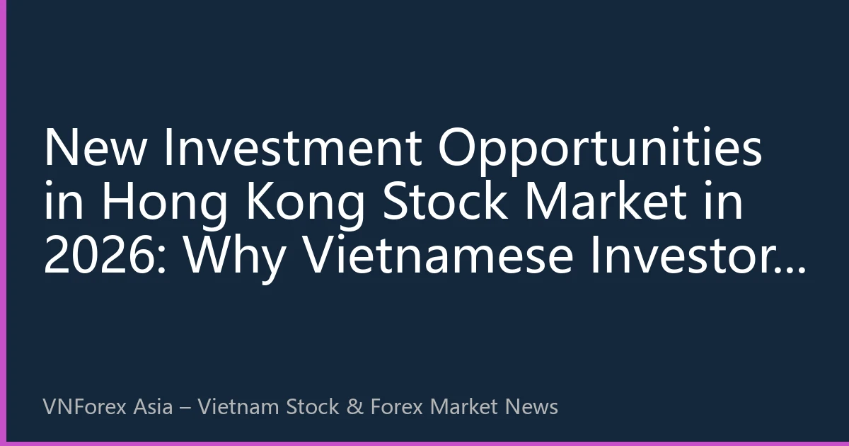 New Investment Opportunities in Hong Kong Stock Market in 2026: Why Vietnamese Investors Should Position Themselves
