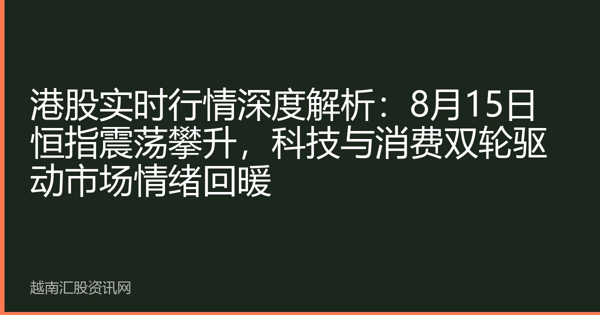 港股实时行情深度解析：8月15日恒指震荡攀升，科技与消费双轮驱动市场情绪回暖