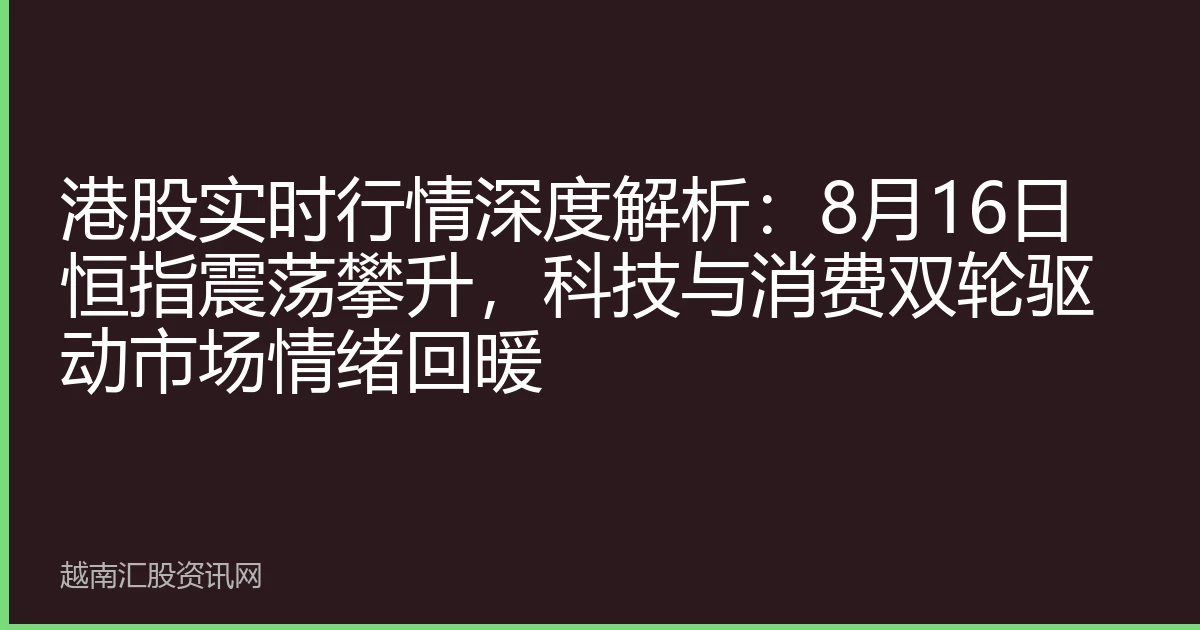 港股实时行情深度解析：8月16日恒指震荡攀升，科技与消费双轮驱动市场情绪回暖