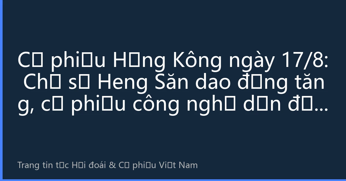 Cổ phiếu Hồng Kông ngày 17/8: Chỉ số Heng Săn dao động tăng, cổ phiếu công nghệ dẫn đầu, dòng vốn Nam流入 liên tục