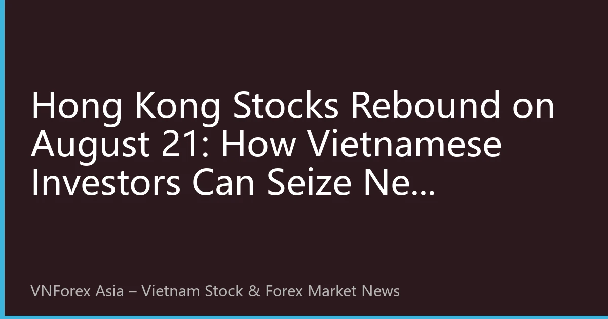 Hong Kong Stocks Rebound on August 21: How Vietnamese Investors Can Seize New Opportunities in HK Stock Investment?