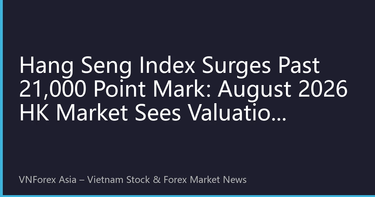 Hang Seng Index Surges Past 21,000 Point Mark: August 2026 HK Market Sees Valuation Recovery - How Vietnamese Investors Can Seize New Opportunities?