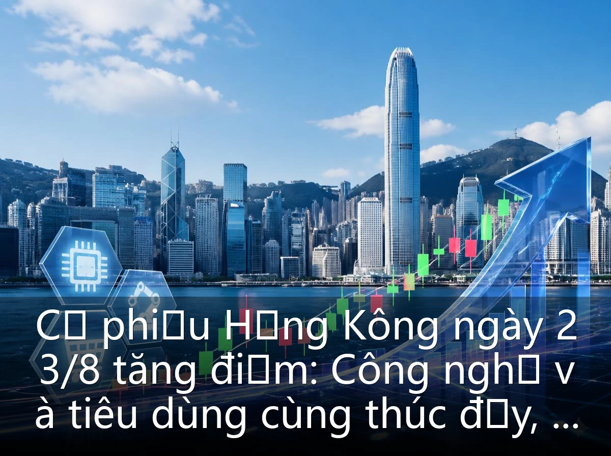 Cổ phiếu Hồng Kông ngày 23/8 tăng điểm: Công nghệ và tiêu dùng cùng thúc đẩy, dòng vốn Nam tiếp tục流入 đạt mức cao nhất trong tuần