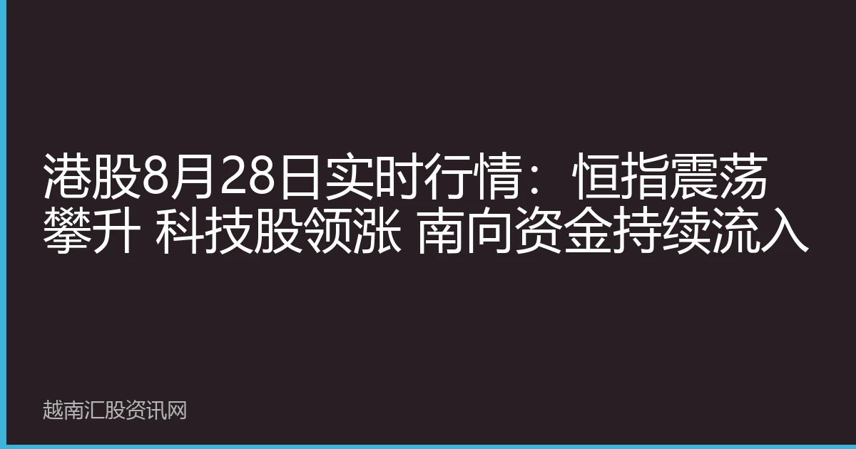 港股8月28日实时行情：恒指震荡攀升 科技股领涨 南向资金持续流入