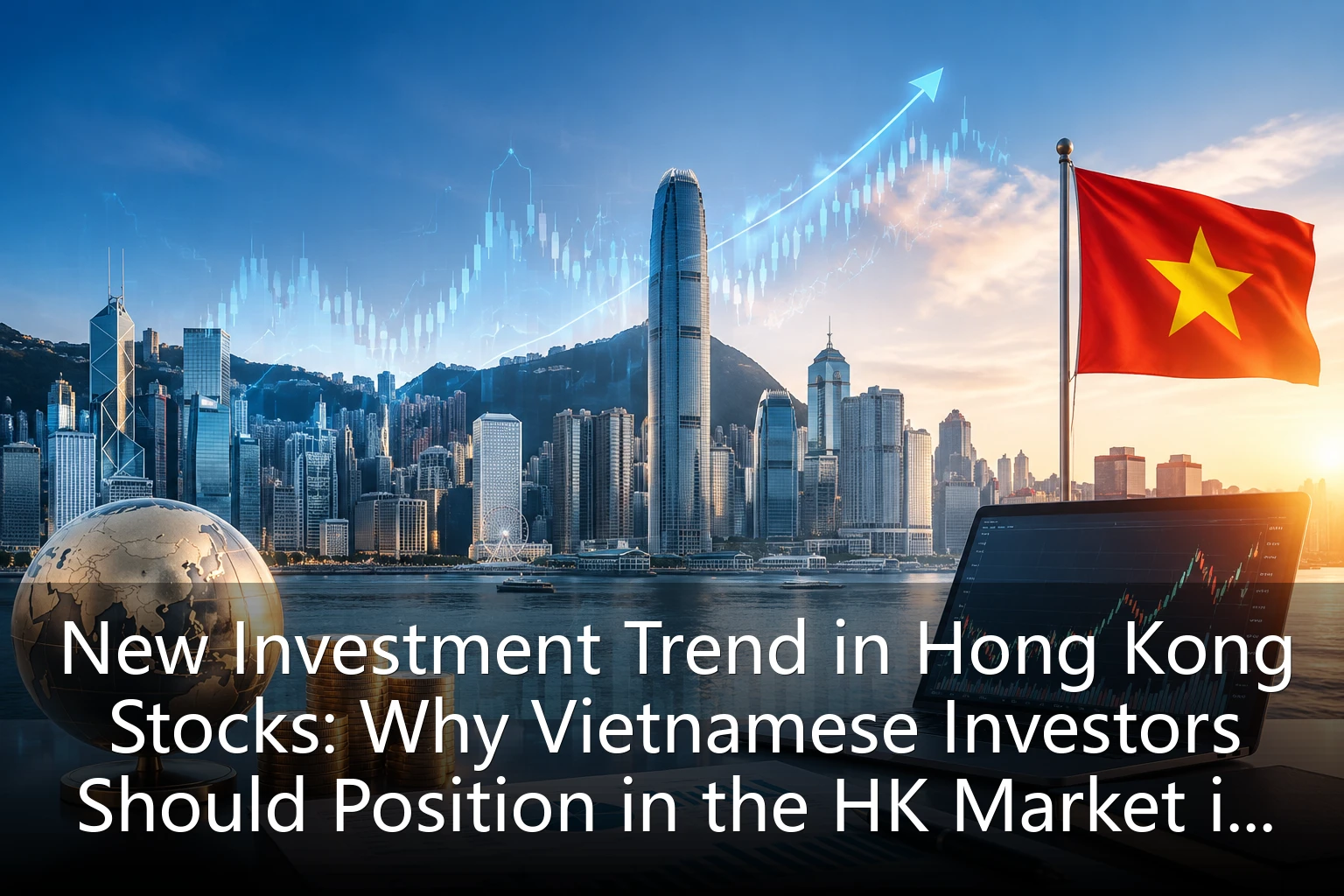 New Investment Trend in Hong Kong Stocks: Why Vietnamese Investors Should Position in the HK Market in 2026? Opportunities Behind the Hang Seng Index Trend