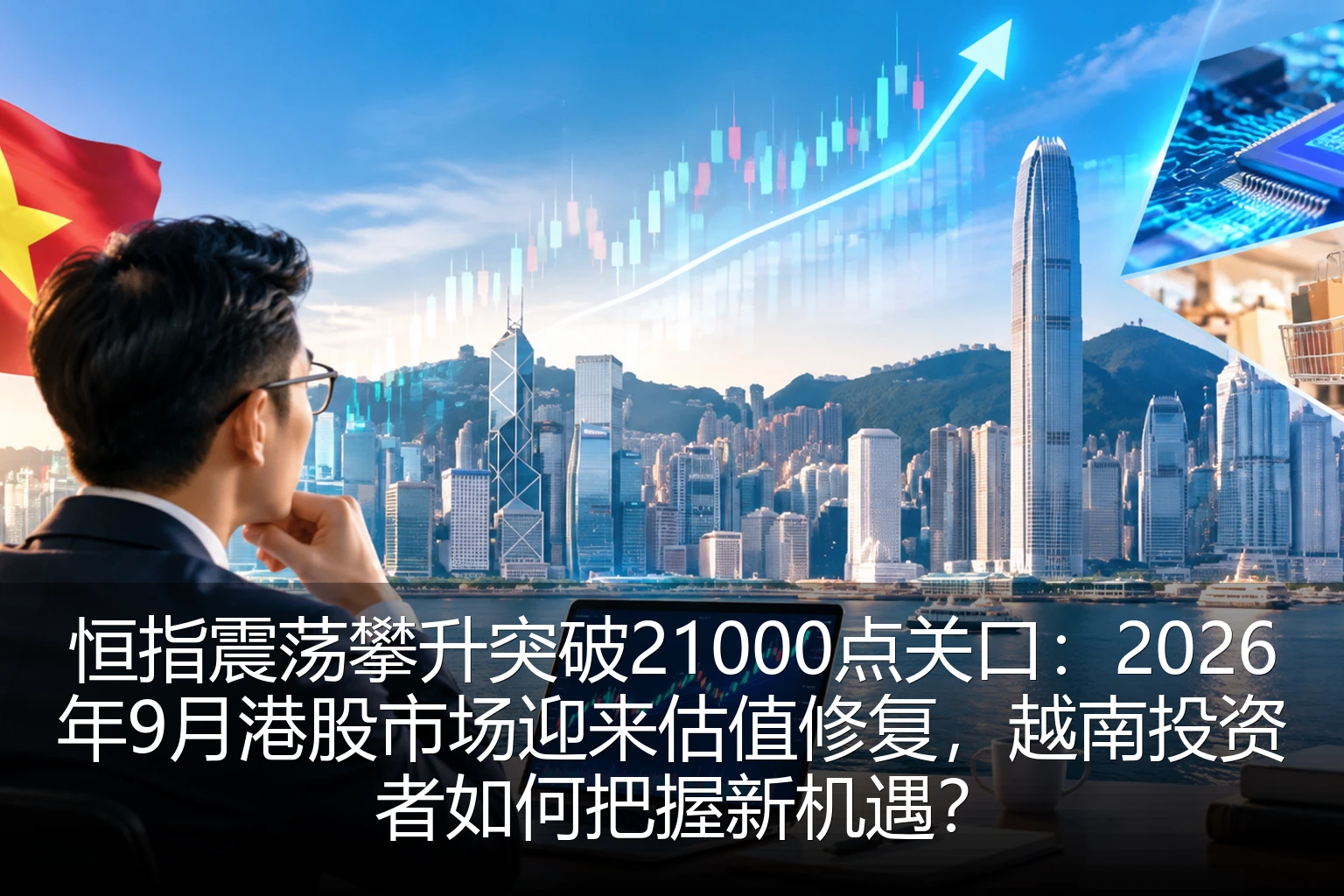 恒指震荡攀升突破21000点关口：2026年9月港股市场迎来估值修复，越南投资者如何把握新机遇？